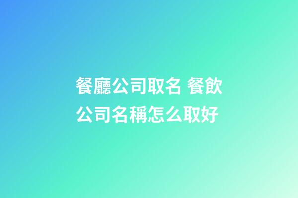 餐廳公司取名 餐飲公司名稱怎么取好
